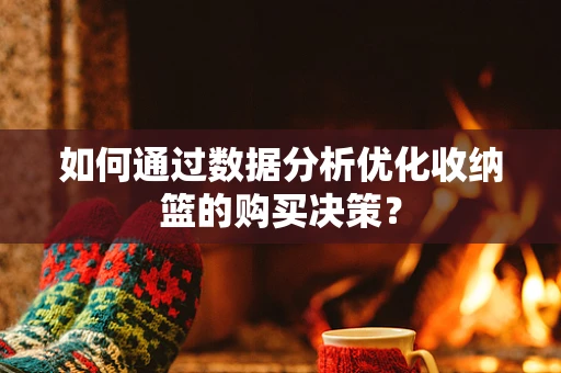 如何通过数据分析优化收纳篮的购买决策？
