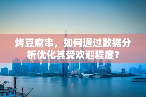 烤豆腐串，如何通过数据分析优化其受欢迎程度？