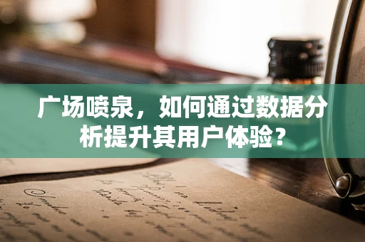 广场喷泉，如何通过数据分析提升其用户体验？