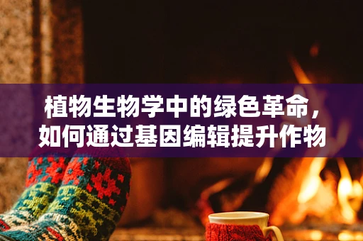 植物生物学中的绿色革命，如何通过基因编辑提升作物产量？