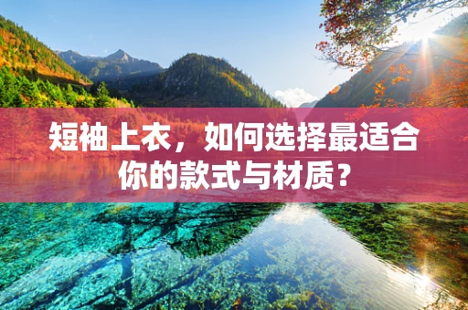 短袖上衣，如何选择最适合你的款式与材质？