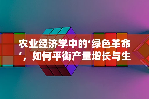 农业经济学中的‘绿色革命’，如何平衡产量增长与生态环境保护？