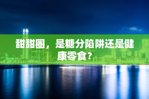 甜甜圈，是糖分陷阱还是健康零食？