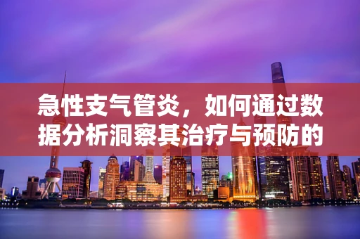 急性支气管炎，如何通过数据分析洞察其治疗与预防的‘黄金时机’？
