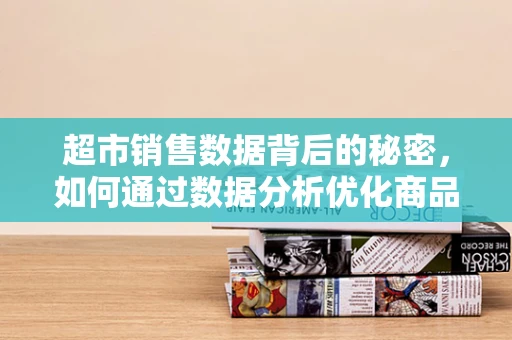 超市销售数据背后的秘密，如何通过数据分析优化商品布局？