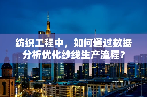 纺织工程中，如何通过数据分析优化纱线生产流程？