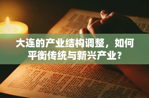 大连的产业结构调整，如何平衡传统与新兴产业？