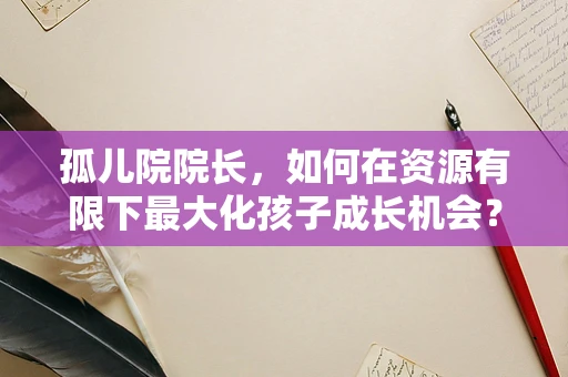 孤儿院院长，如何在资源有限下最大化孩子成长机会？