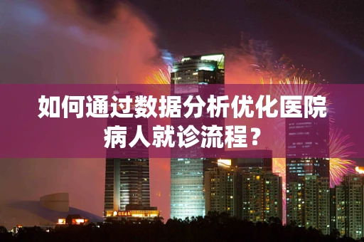 如何通过数据分析优化医院病人就诊流程？