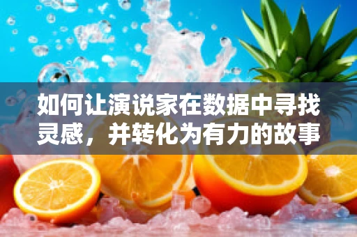 如何让演说家在数据中寻找灵感，并转化为有力的故事？