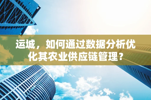 运城，如何通过数据分析优化其农业供应链管理？