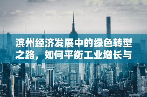 滨州经济发展中的绿色转型之路，如何平衡工业增长与环境保护？