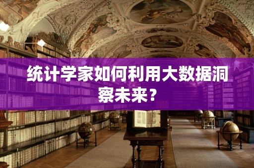 统计学家如何利用大数据洞察未来？