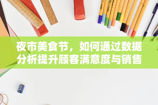 夜市美食节，如何通过数据分析提升顾客满意度与销售额？