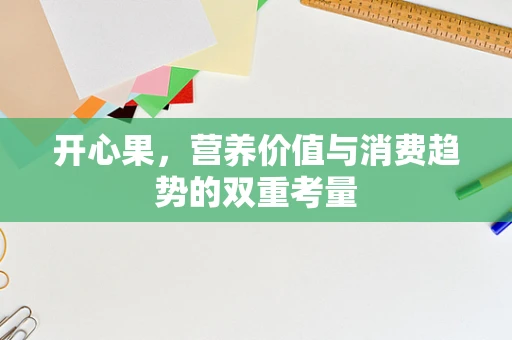 开心果，营养价值与消费趋势的双重考量