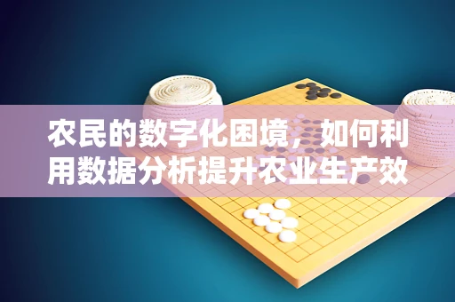 农民的数字化困境，如何利用数据分析提升农业生产效率？