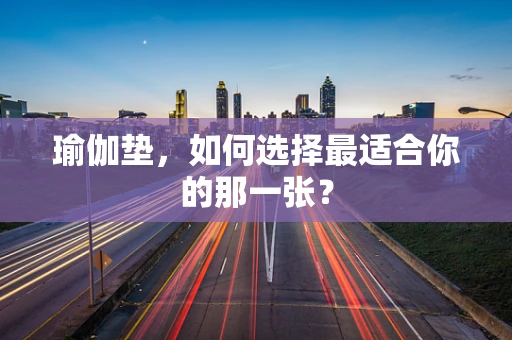瑜伽垫，如何选择最适合你的那一张？