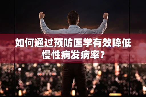 如何通过预防医学有效降低慢性病发病率？