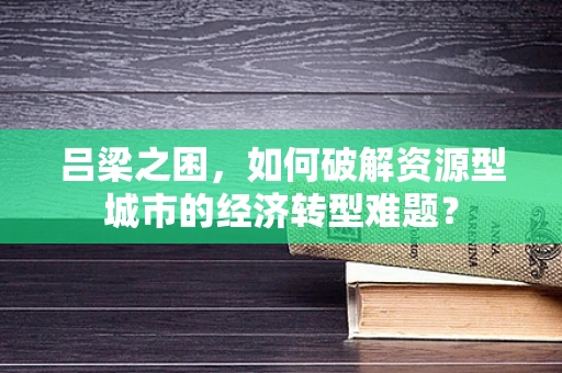 吕梁之困，如何破解资源型城市的经济转型难题？