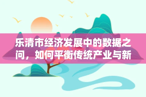 乐清市经济发展中的数据之问，如何平衡传统产业与新兴科技？