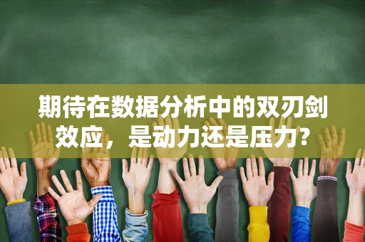 期待在数据分析中的双刃剑效应，是动力还是压力？