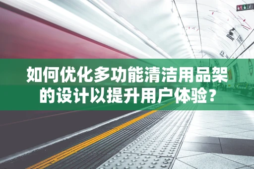 如何优化多功能清洁用品架的设计以提升用户体验？