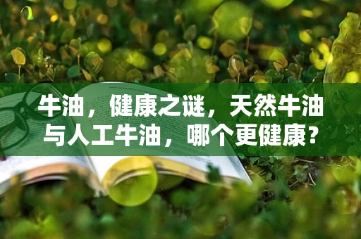 牛油，健康之谜，天然牛油与人工牛油，哪个更健康？
