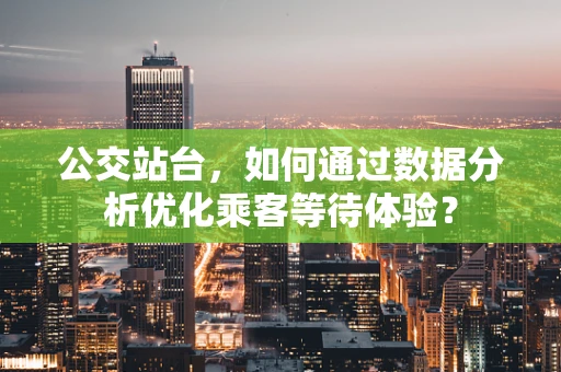 公交站台，如何通过数据分析优化乘客等待体验？
