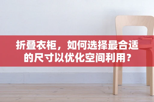 折叠衣柜，如何选择最合适的尺寸以优化空间利用？