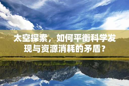 太空探索，如何平衡科学发现与资源消耗的矛盾？