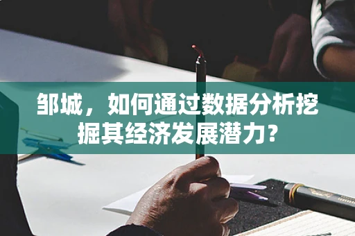 邹城，如何通过数据分析挖掘其经济发展潜力？