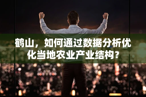 鹤山，如何通过数据分析优化当地农业产业结构？