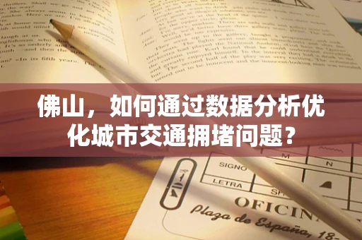 佛山，如何通过数据分析优化城市交通拥堵问题？