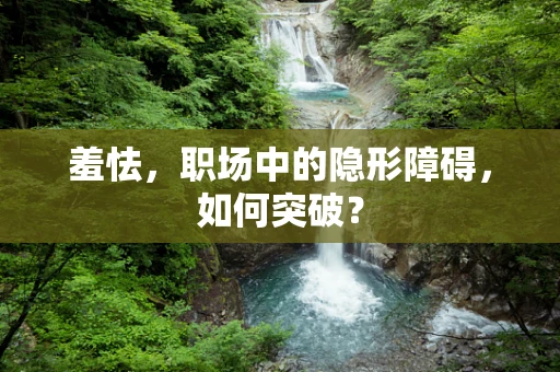 羞怯，职场中的隐形障碍，如何突破？