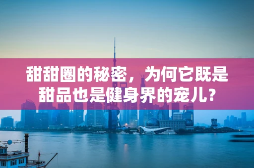 甜甜圈的秘密，为何它既是甜品也是健身界的宠儿？