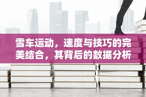 雪车运动，速度与技巧的完美结合，其背后的数据分析价值何在？