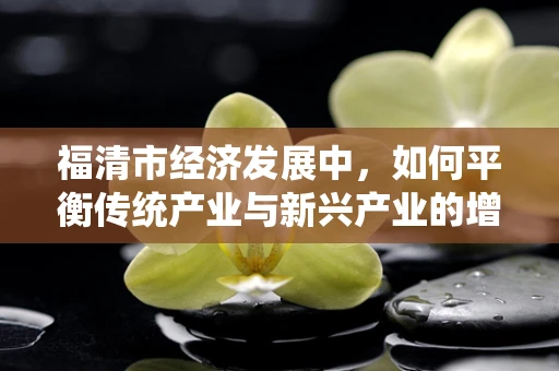 福清市经济发展中，如何平衡传统产业与新兴产业的增长潜力？