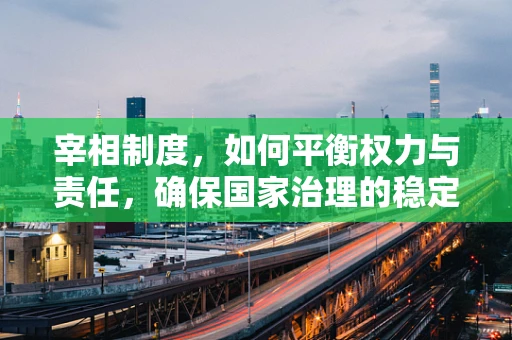 宰相制度，如何平衡权力与责任，确保国家治理的稳定与高效？