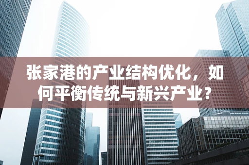 张家港的产业结构优化，如何平衡传统与新兴产业？