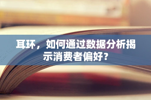 耳环，如何通过数据分析揭示消费者偏好？