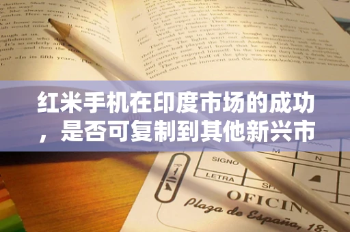 红米手机在印度市场的成功，是否可复制到其他新兴市场？