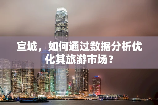 宣城，如何通过数据分析优化其旅游市场？