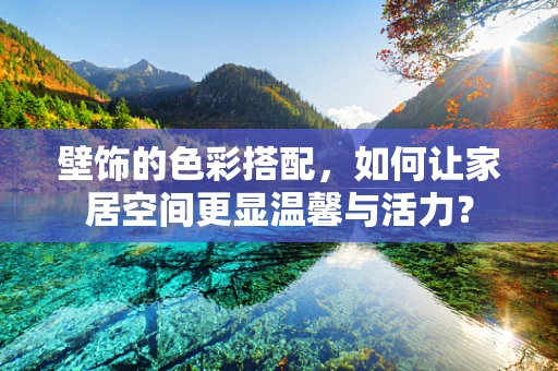 壁饰的色彩搭配，如何让家居空间更显温馨与活力？