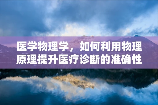 医学物理学，如何利用物理原理提升医疗诊断的准确性？