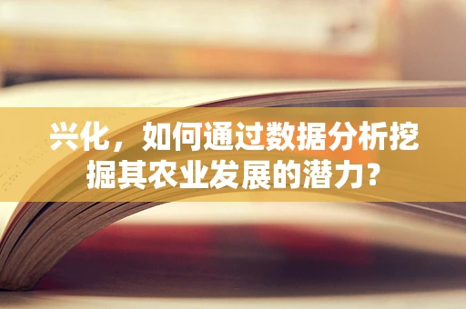 兴化，如何通过数据分析挖掘其农业发展的潜力？