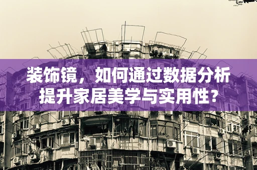 装饰镜，如何通过数据分析提升家居美学与实用性？