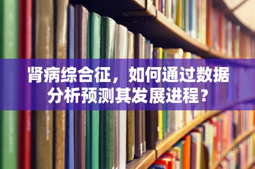 肾病综合征，如何通过数据分析预测其发展进程？