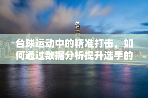 台球运动中的精准打击，如何通过数据分析提升选手的击球成功率？