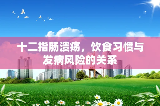 十二指肠溃疡，饮食习惯与发病风险的关系