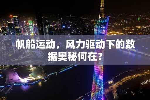 帆船运动，风力驱动下的数据奥秘何在？